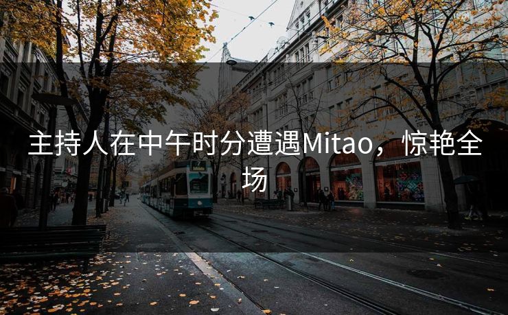 主持人在中午时分遭遇Mitao，惊艳全场