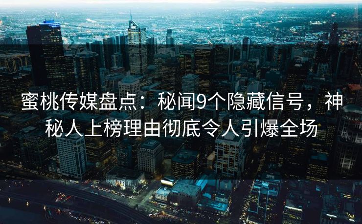蜜桃传媒盘点：秘闻9个隐藏信号，神秘人上榜理由彻底令人引爆全场