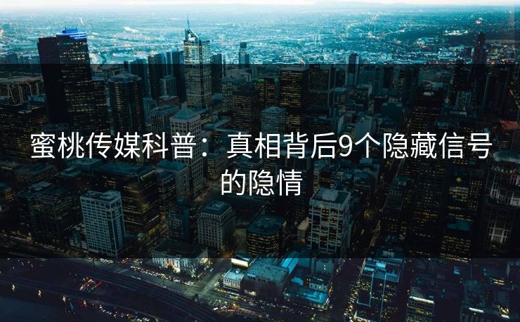 蜜桃传媒科普：真相背后9个隐藏信号的隐情