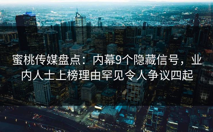 蜜桃传媒盘点：内幕9个隐藏信号，业内人士上榜理由罕见令人争议四起