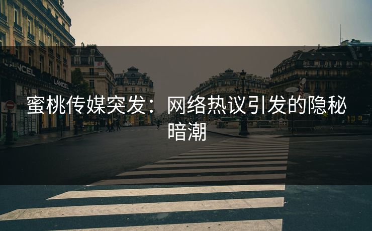 蜜桃传媒突发：网络热议引发的隐秘暗潮