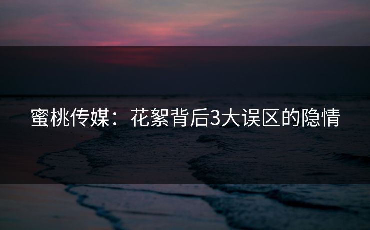蜜桃传媒：花絮背后3大误区的隐情