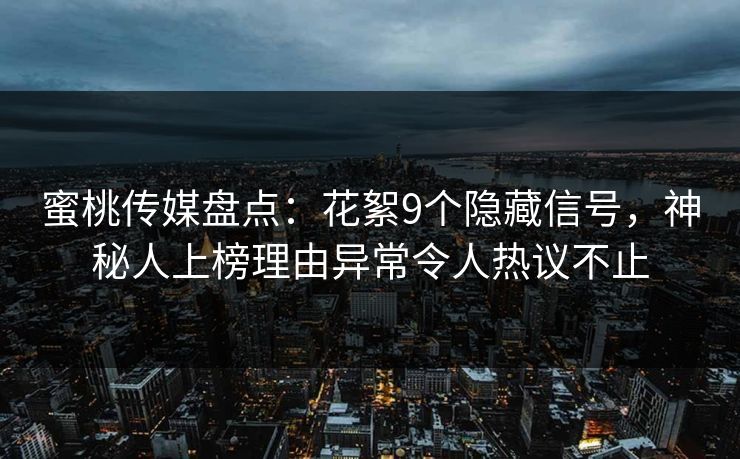 蜜桃传媒盘点：花絮9个隐藏信号，神秘人上榜理由异常令人热议不止