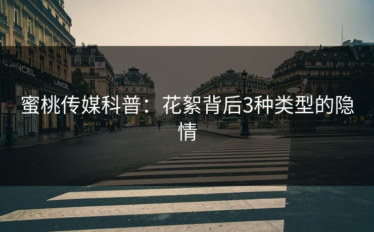 蜜桃传媒科普：花絮背后3种类型的隐情