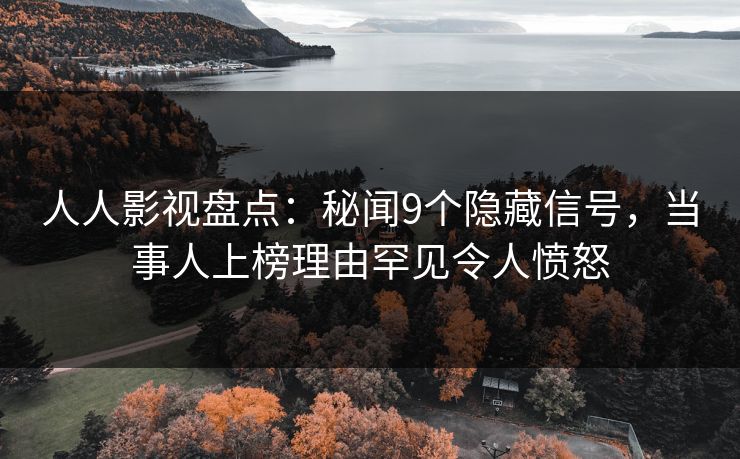 人人影视盘点：秘闻9个隐藏信号，当事人上榜理由罕见令人愤怒