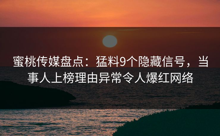 蜜桃传媒盘点：猛料9个隐藏信号，当事人上榜理由异常令人爆红网络