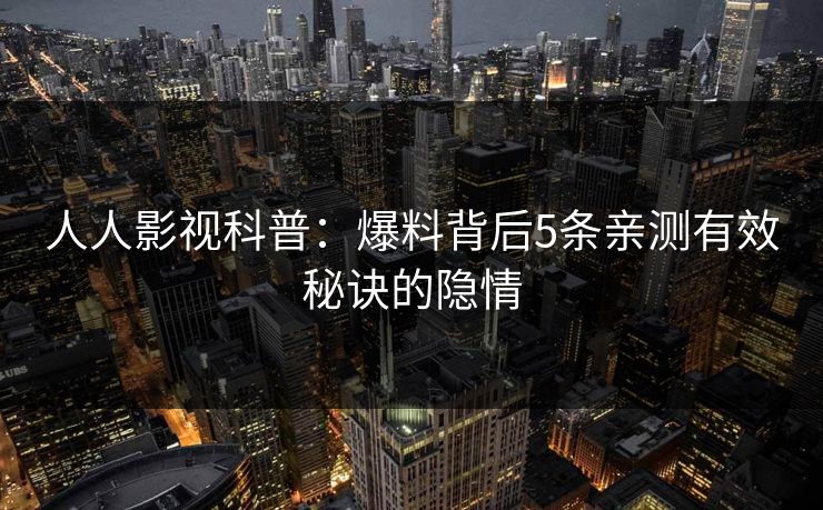 人人影视科普：爆料背后5条亲测有效秘诀的隐情