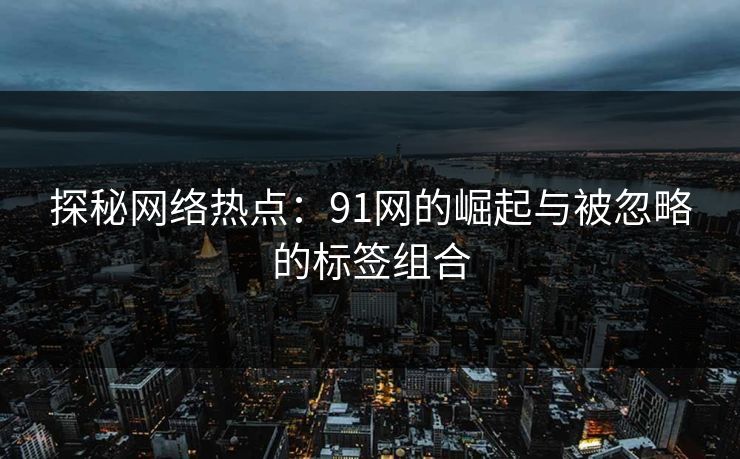 探秘网络热点：91网的崛起与被忽略的标签组合